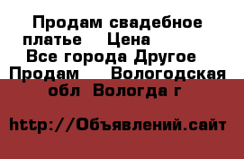 Продам свадебное платье  › Цена ­ 4 000 - Все города Другое » Продам   . Вологодская обл.,Вологда г.